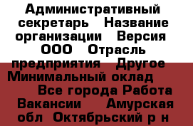 Административный секретарь › Название организации ­ Версия, ООО › Отрасль предприятия ­ Другое › Минимальный оклад ­ 25 000 - Все города Работа » Вакансии   . Амурская обл.,Октябрьский р-н